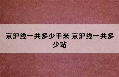 京沪线一共多少千米 京沪线一共多少站